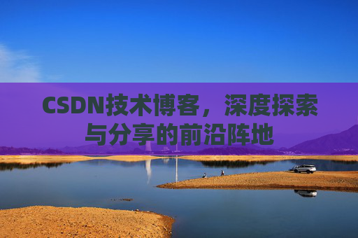 CSDN技术博客，深度探索与分享的前沿阵地