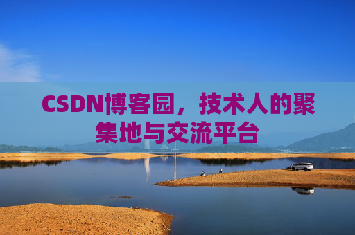 CSDN博客园，技术人的聚集地与交流平台